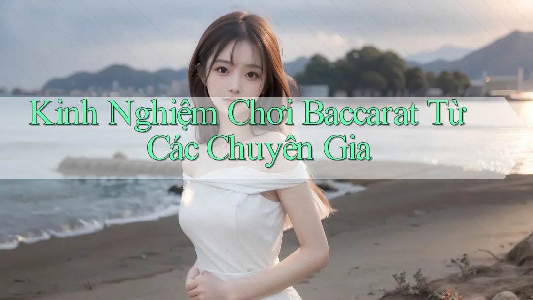 Kinh Nghiệm Chơi Baccarat Từ Các Chuyên Gia Kinh Nghiệm Chơi Baccarat Từ Các Chuyên Gia