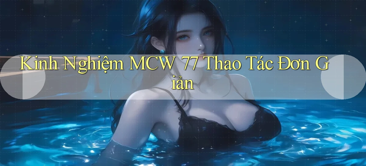 kinh nghiệm mcw 77 thao tác đơn giản