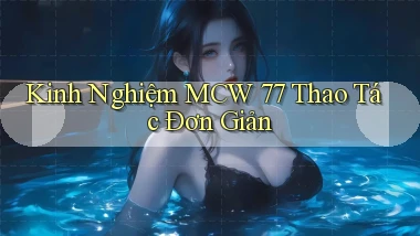 kinh nghiệm mcw 77 thao tác đơn giản