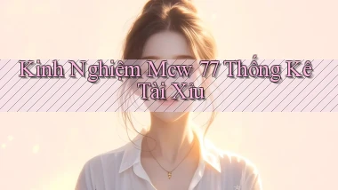 kinh nghiệm mcw 77 thống kê tài xỉu