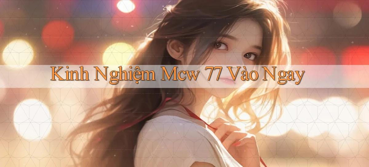 kinh nghiệm mcw 77 vào ngay
