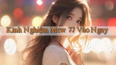 kinh nghiệm mcw 77 vào ngay