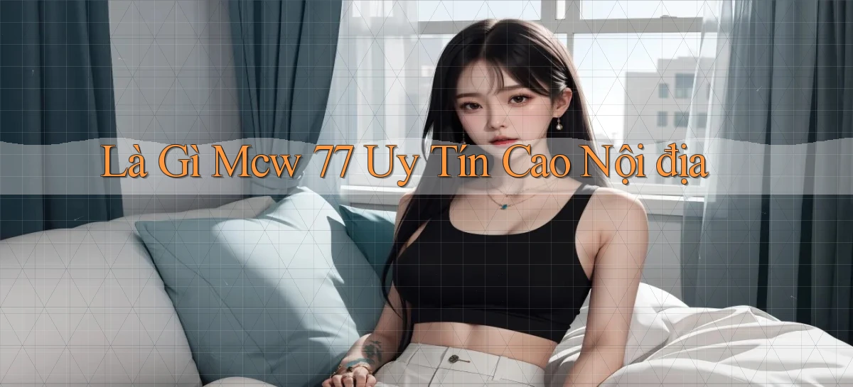 là gì mcw 77 uy tín cao nội địa