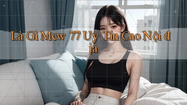 là gì mcw 77 uy tín cao nội địa