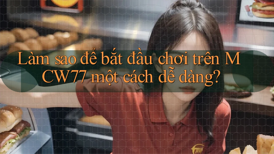 Làm sao để bắt đầu chơi trên MCW77 một cách dễ dàng?
