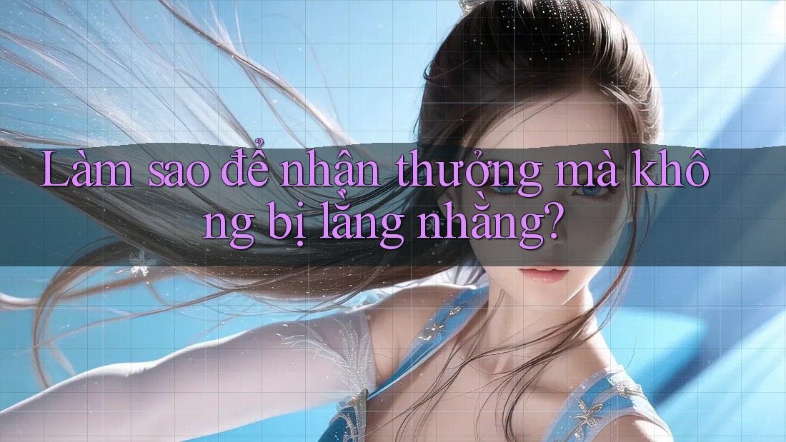 Làm sao để nhận thưởng mà không bị lằng nhằng?