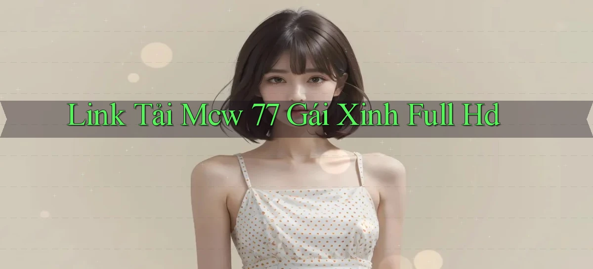 link tải mcw 77 gái xinh full hd