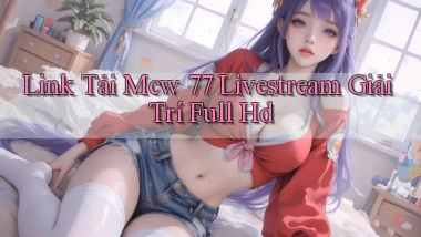 link tải mcw 77 livestream giải trí full hd