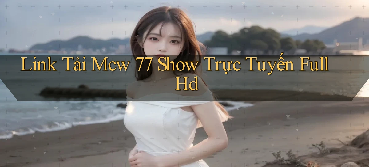 link tải mcw 77 show trực tuyến full hd