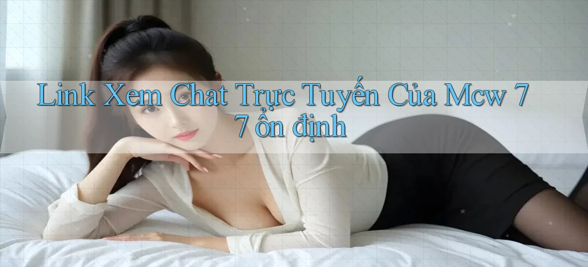 link xem chat trực tuyến của mcw 77 ổn định