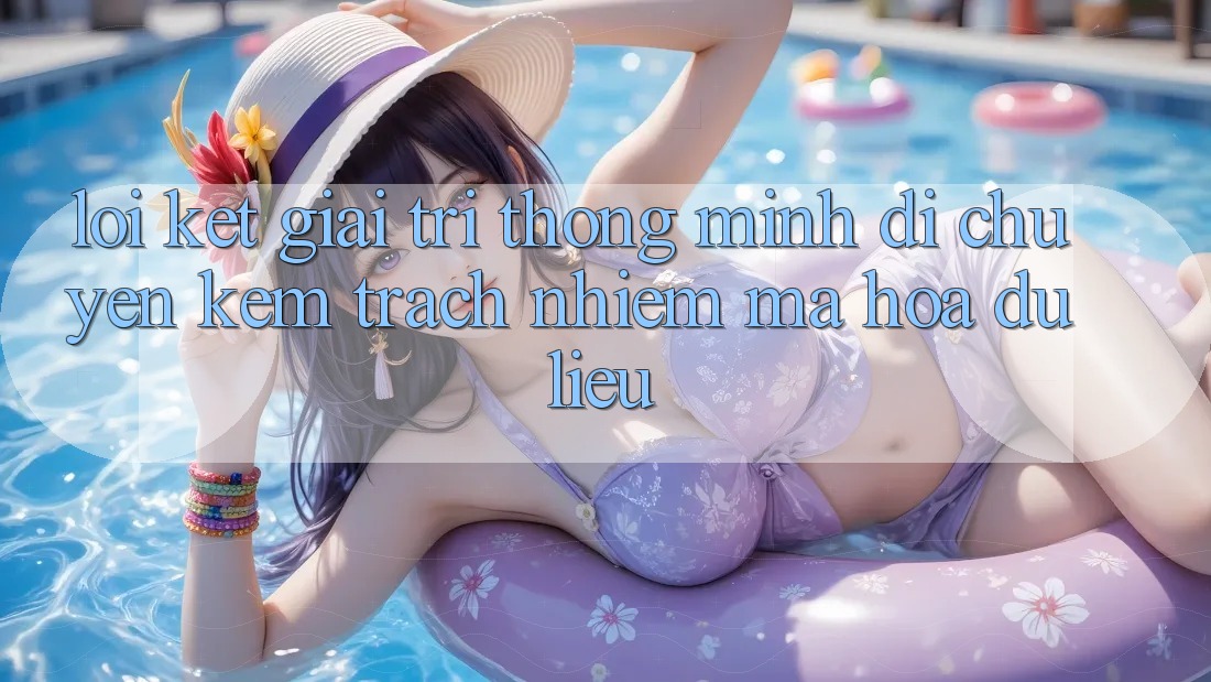 Lời Kết: Giải Trí Thông Minh Di chuyển Kèm Trách Nhiệm Mã hóa dữ liệu Lời Kết: Giải Trí Thông Minh Di chuyển Kèm Trách Nhiệm Mã hóa dữ liệu