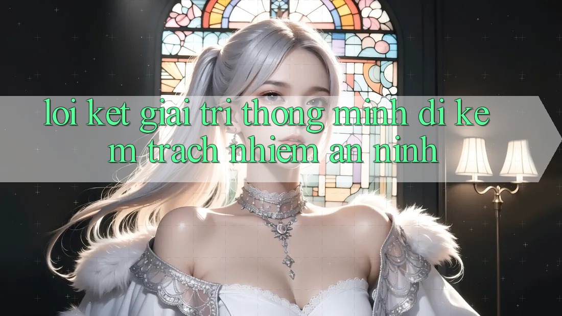 Lời Kết: Giải Trí Thông Minh Đi Kèm Trách Nhiệm An ninh Lời Kết: Giải Trí Thông Minh Đi Kèm Trách Nhiệm An ninh