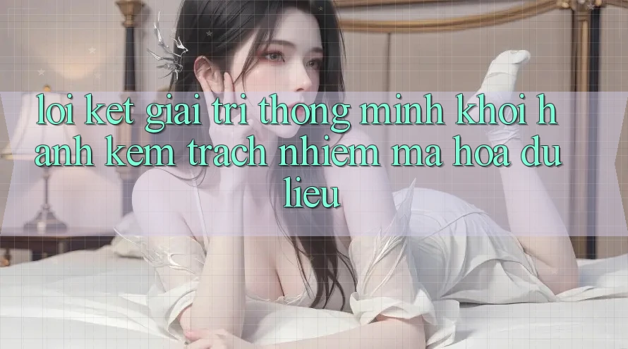 Lời Kết: Giải Trí Thông Minh Khởi hành Kèm Trách Nhiệm Mã hóa dữ liệu