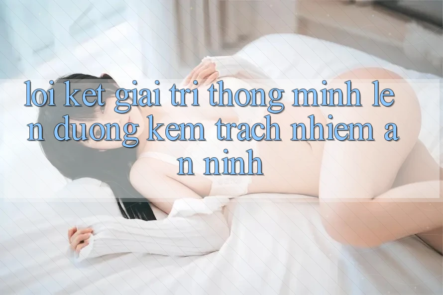 Lời Kết: Giải Trí Thông Minh Lên đường Kèm Trách Nhiệm An ninh