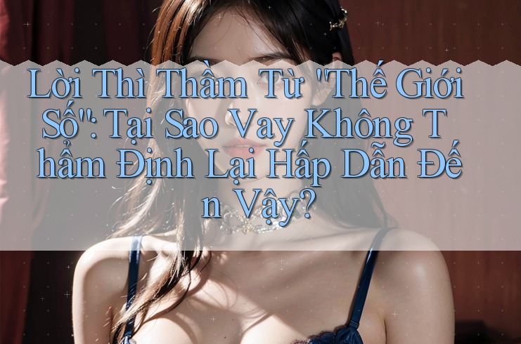 Lời Thì Thầm Từ “Thế Giới Số”: Tại Sao Vay Không Thẩm Định Lại Hấp Dẫn Đến Vậy? Lời Thì Thầm Từ “Thế Giới Số”: Tại Sao Vay Không Thẩm Định Lại Hấp Dẫn Đến Vậy?