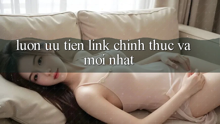 Luôn Ưu Tiên Link Chính Thức Và Mới Nhất