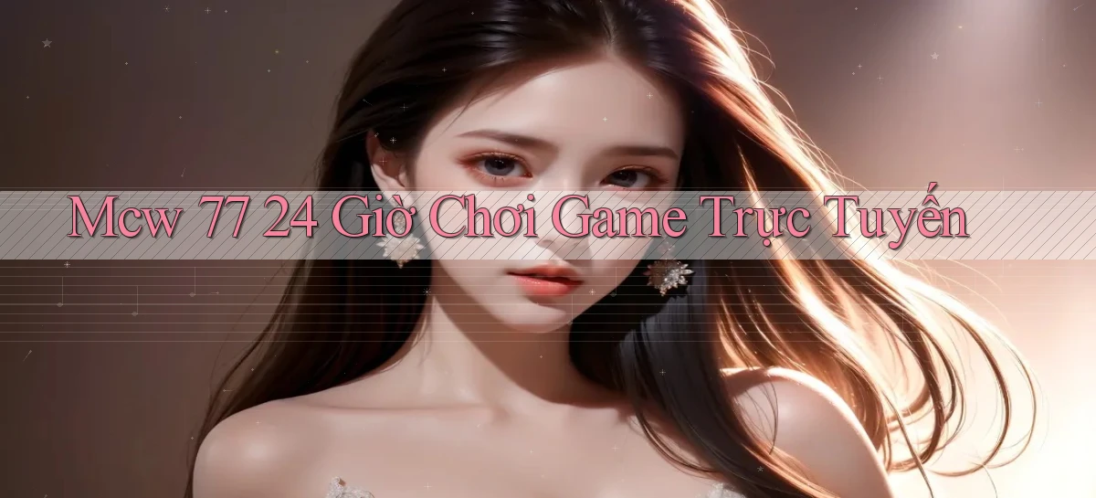mcw 77 24 giờ chơi game trực tuyến