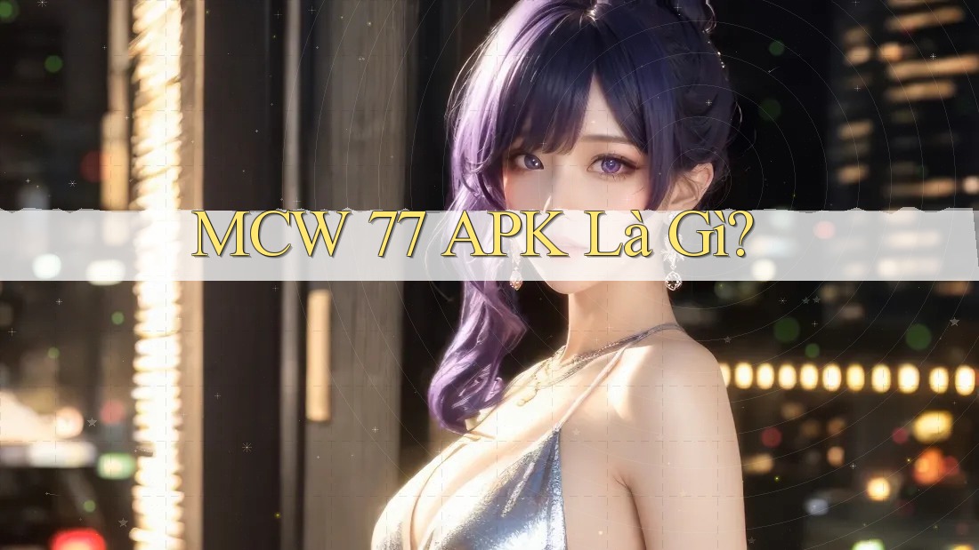 MCW 77 APK Là Gì?