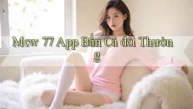 mcw 77 app bắn cá đổi thưởng