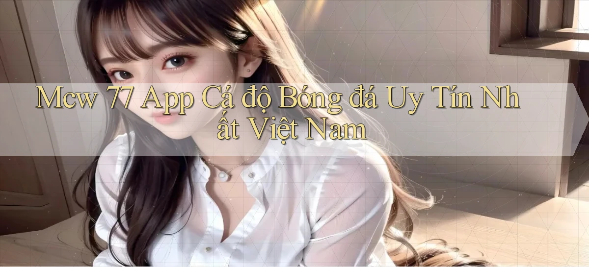 mcw 77 app cá độ bóng đá uy tín nhất việt nam