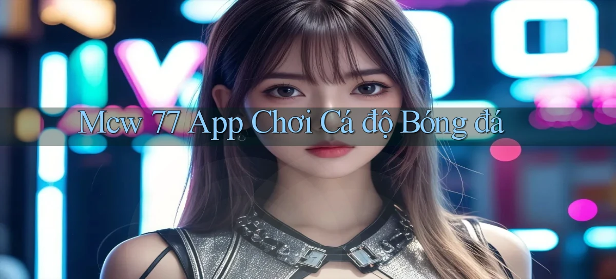 mcw 77 app chơi cá độ bóng đá