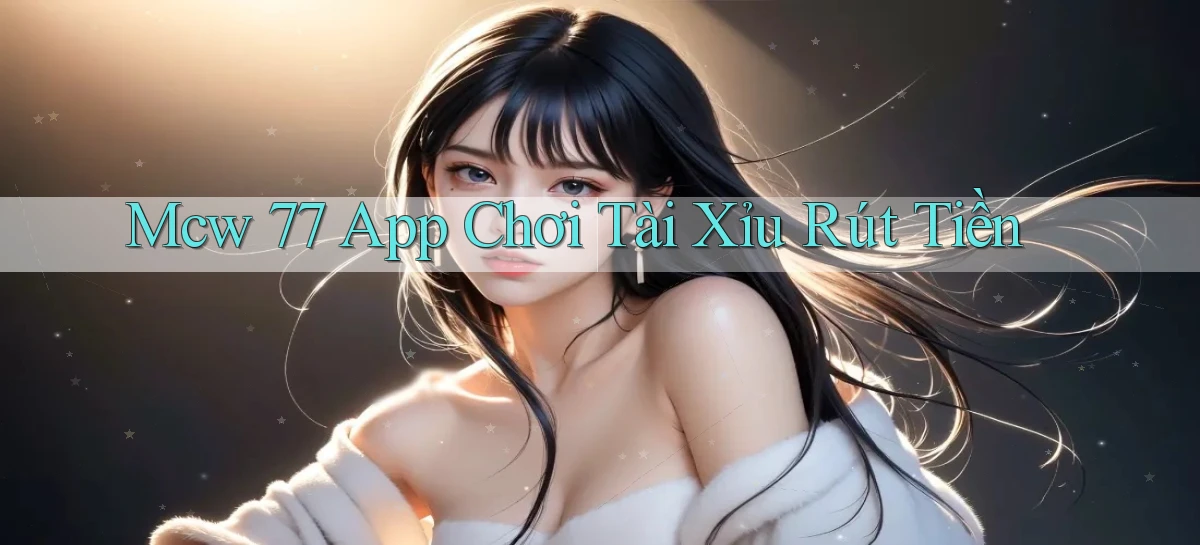 mcw 77 app chơi tài xỉu rút tiền