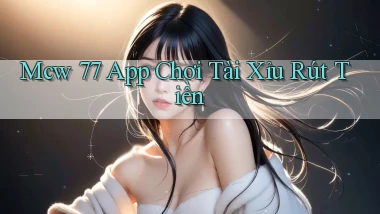mcw 77 app chơi tài xỉu rút tiền