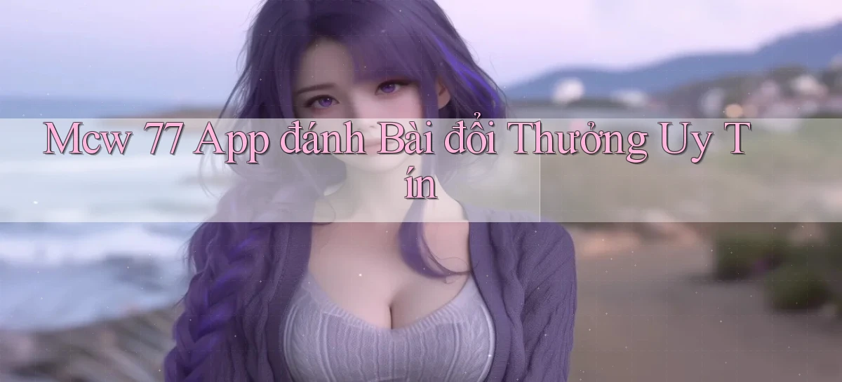mcw 77 app đánh bài đổi thưởng uy tín