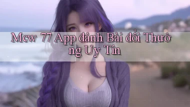 mcw 77 app đánh bài đổi thưởng uy tín