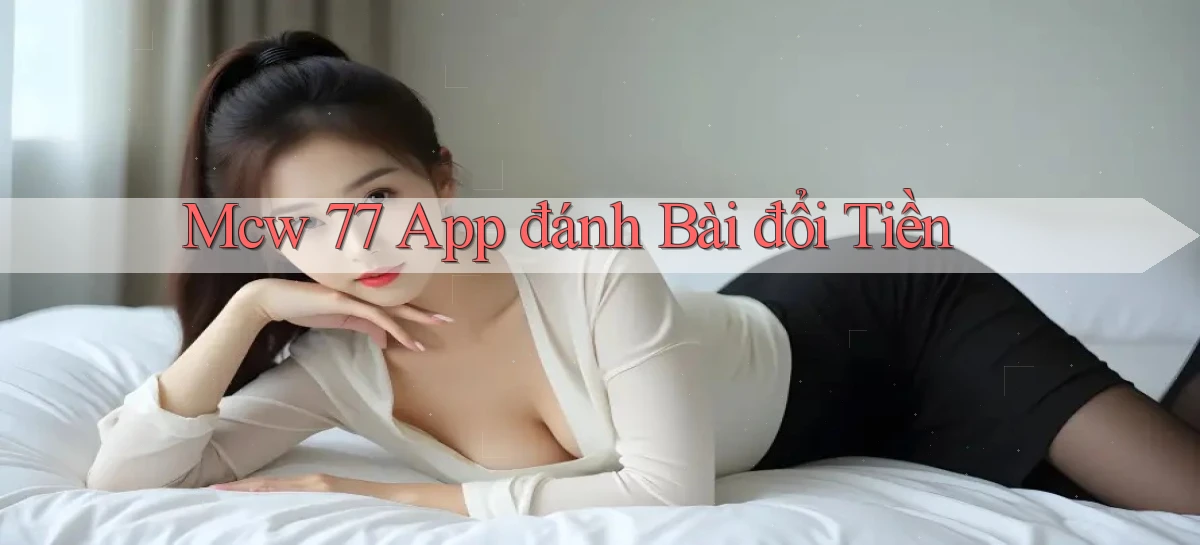 mcw 77 app đánh bài đổi tiền