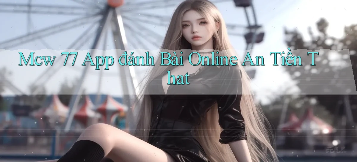 mcw 77 app đánh bài online an tiền that