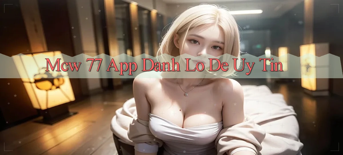 mcw 77 app đánh lô de uy tín