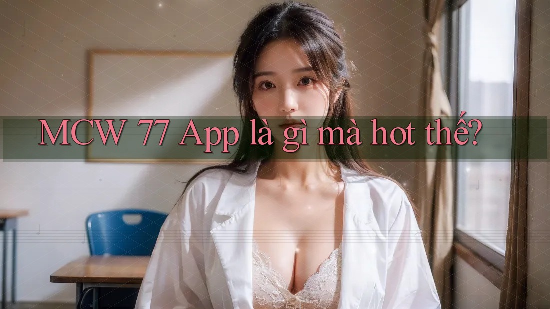 MCW 77 App là gì mà hot thế?