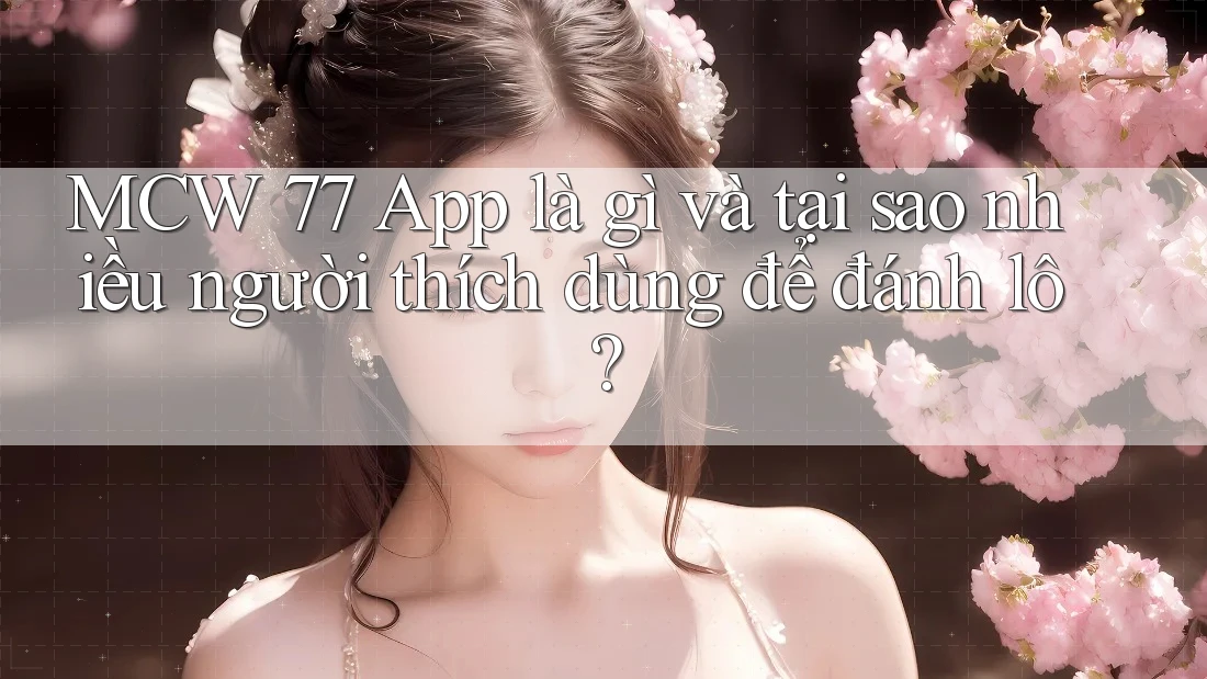 MCW 77 App là gì và tại sao nhiều người thích dùng để đánh lô? MCW 77 App là gì và tại sao nhiều người thích dùng để đánh lô?