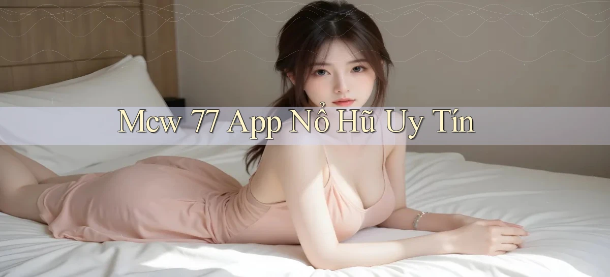 mcw 77 app nổ hủ uy tín