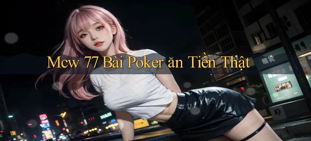 mcw 77 bài poker ăn tiền thật