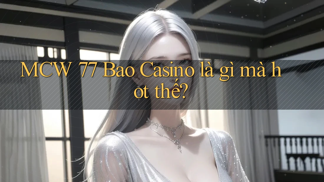 MCW 77 Bao Casino là gì mà hot thế? MCW 77 Bao Casino là gì mà hot thế?