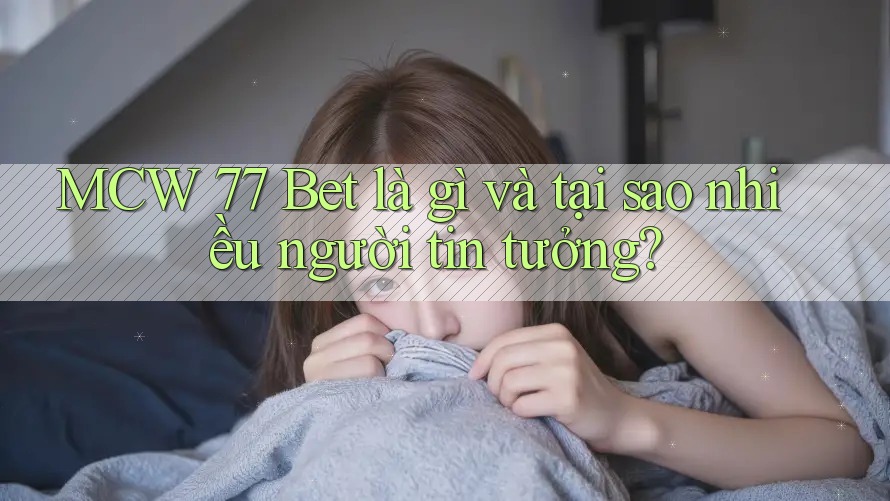 MCW 77 Bet là gì và tại sao nhiều người tin tưởng?