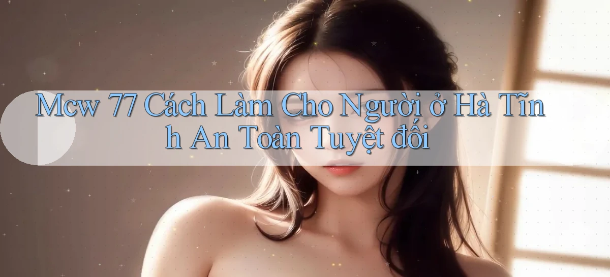 mcw 77 cách làm cho người ở Hà Tĩnh an toàn tuyệt đối