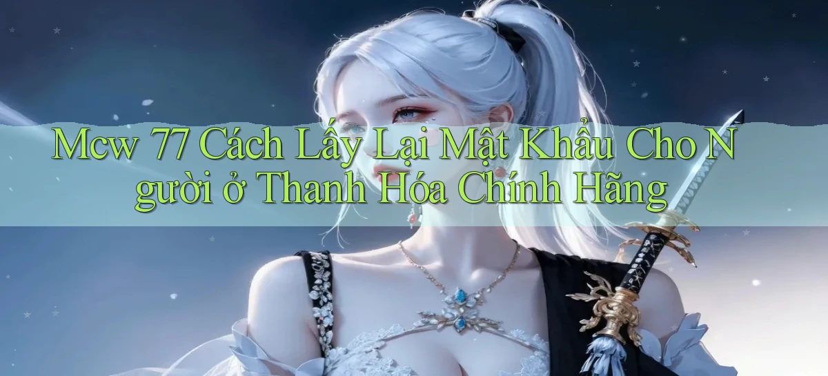 mcw 77 cách lấy lại mật khẩu cho người ở Thanh Hóa chính hãng