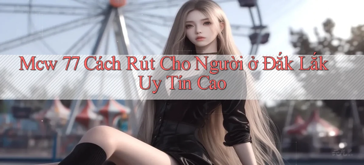 mcw 77 cách rút cho người ở Đắk Lắk uy tín cao