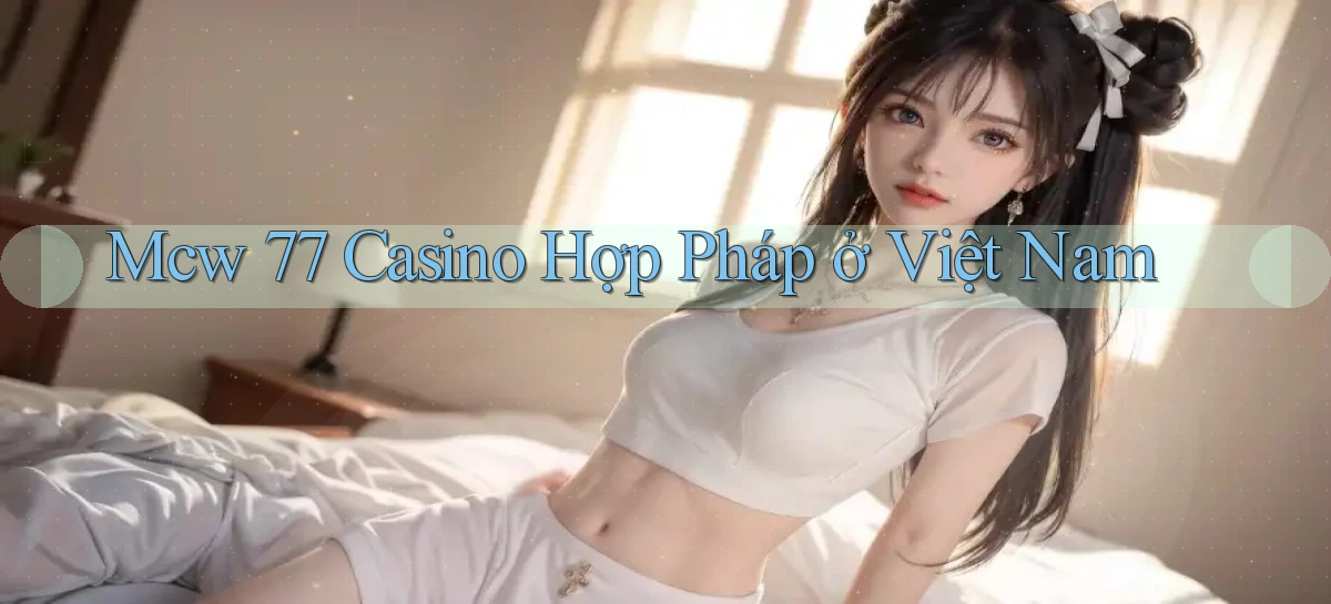 mcw 77 casino hợp pháp ở việt nam