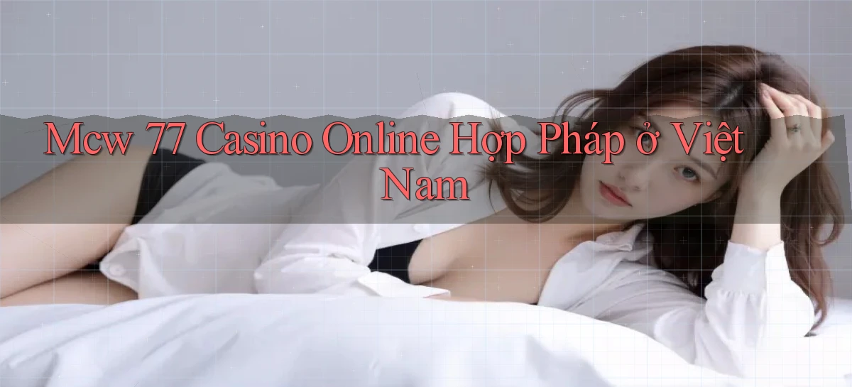 mcw 77 casino online hợp pháp ở việt nam