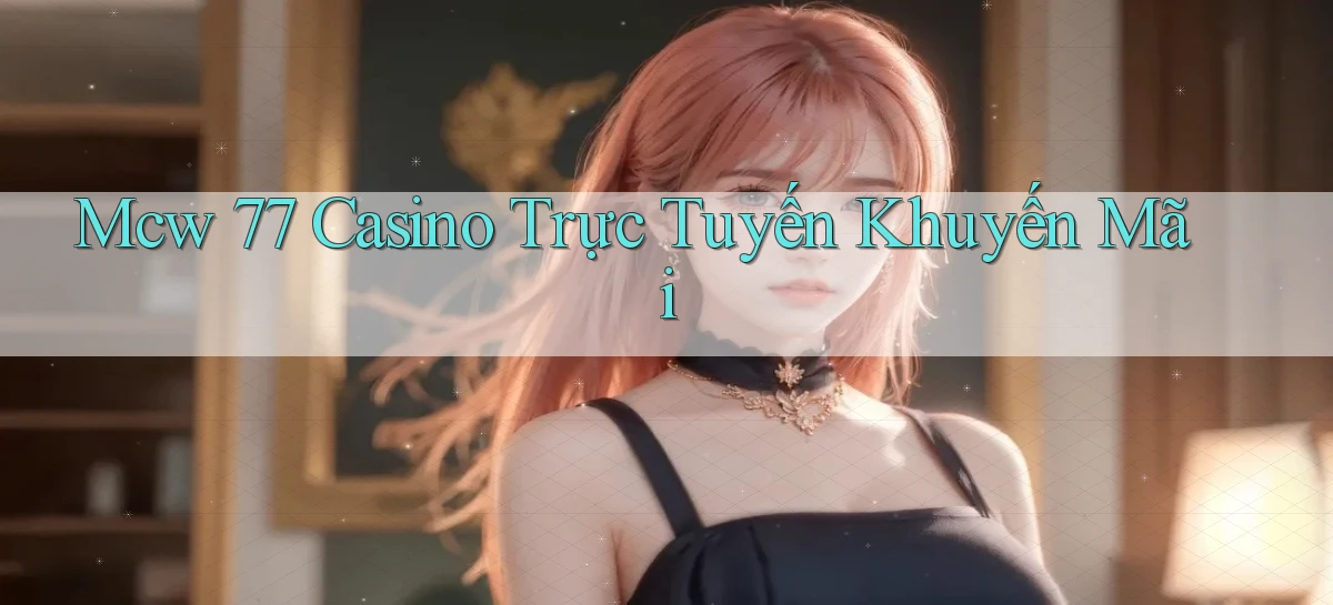mcw 77 casino trực tuyến khuyến mãi