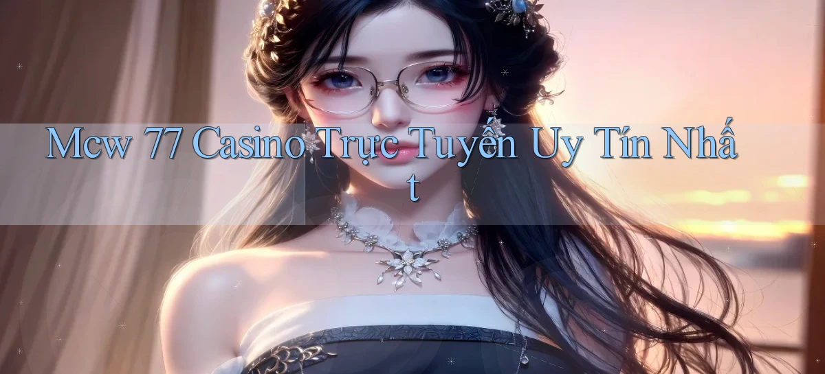 mcw 77 casino trực tuyến uy tín nhất