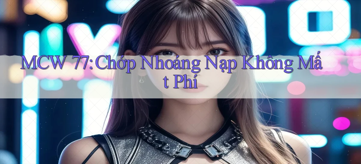 mcw 77 chớp nhoáng nạp không mất phí