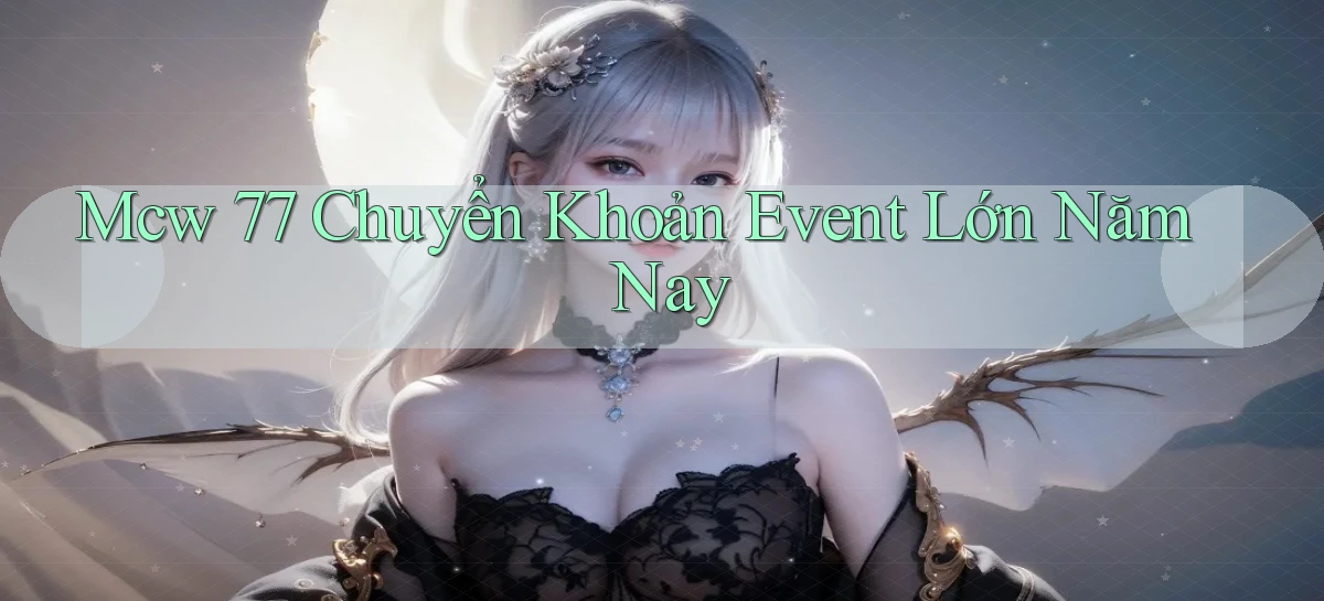 mcw 77 chuyển khoản event lớn năm nay