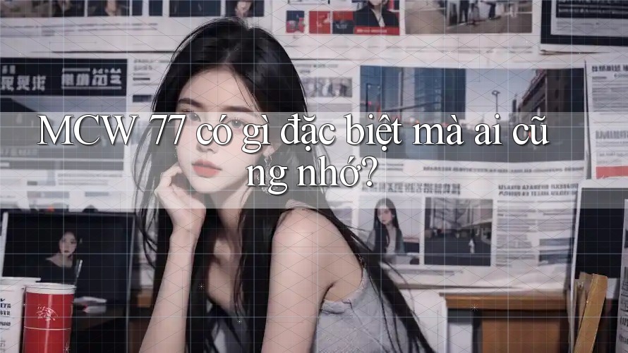 MCW 77 có gì đặc biệt mà ai cũng nhớ?