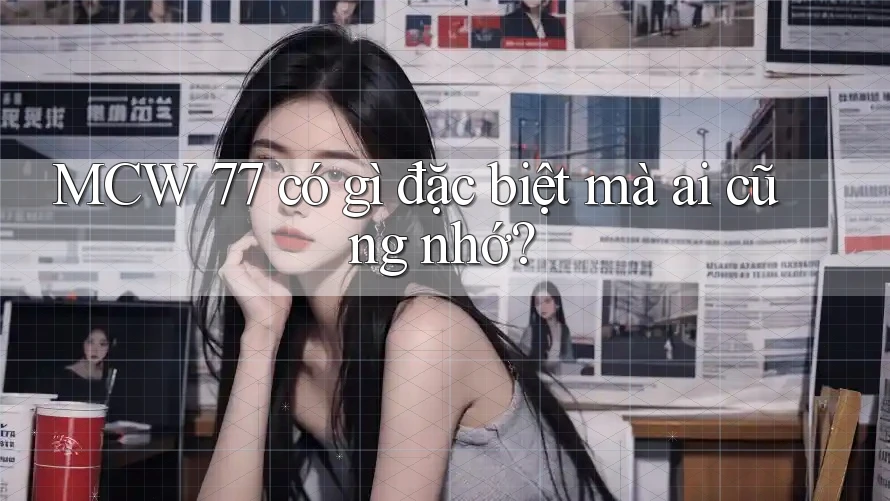 MCW 77 có gì đặc biệt mà ai cũng nhớ?