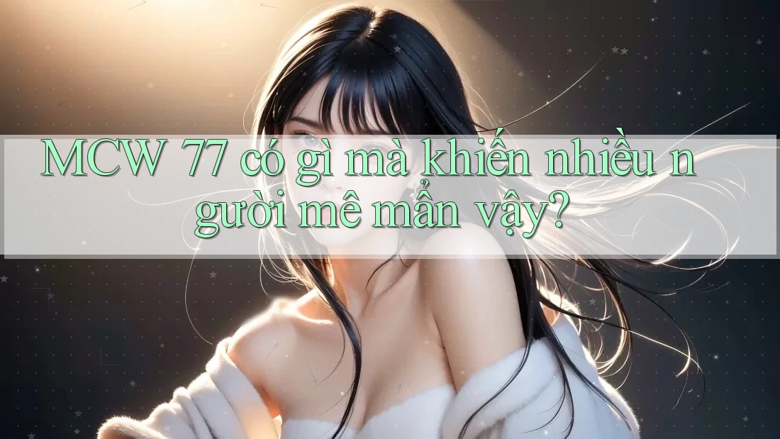 MCW 77 có gì mà khiến nhiều người mê mẩn vậy?